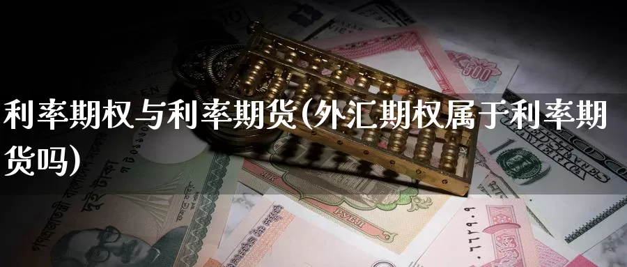 利率期权与利率期货(外汇期权属于利率期货吗)