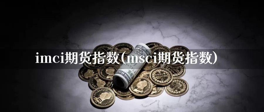 imci期货指数(msci期货指数)