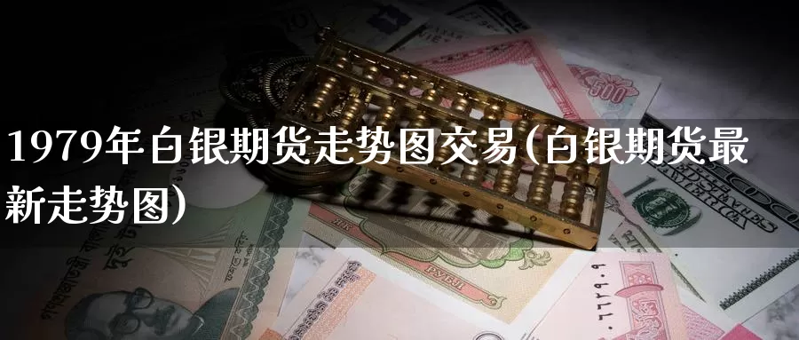 1979年白银期货走势图交易(白银期货最新走势图)