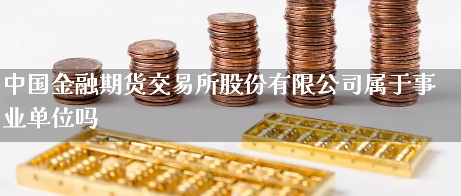 中国金融期货交易所股份有限公司属于事业单位吗