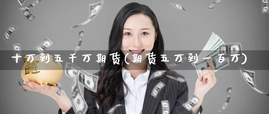 十万到五千万期货(期货五万到一百万)