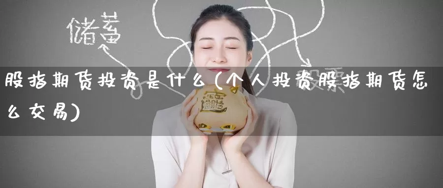 股指期货投资是什么(个人投资股指期货怎么交易)