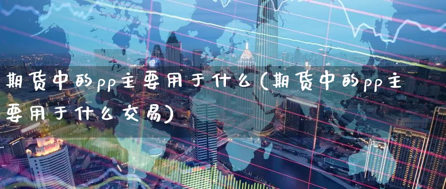 期货中的pp主要用于什么(期货中的pp主要用于什么交易)