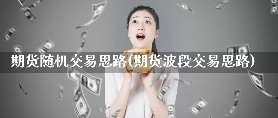 期货随机交易思路(期货波段交易思路)