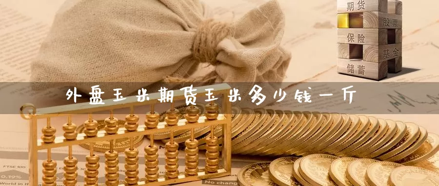 外盘玉米期货玉米多少钱一斤