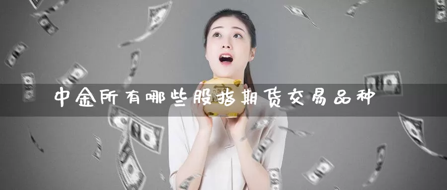 所有哪些股指期货交易品种