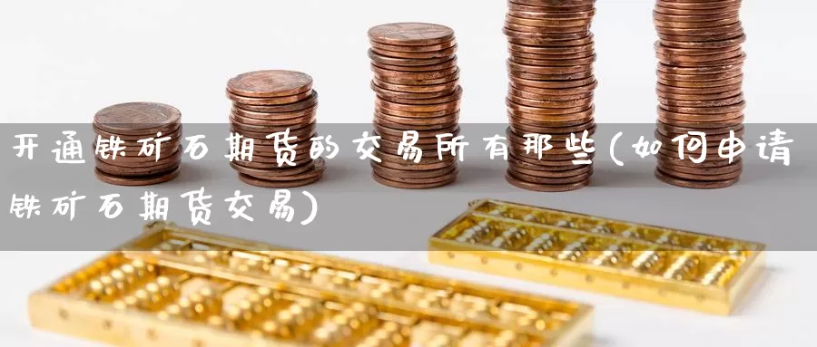 开通铁矿石期货的交易所有那些(如何申请铁矿石期货交易)