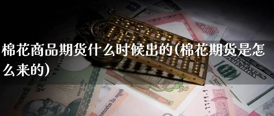 棉花商品期货什么时候出的(棉花期货是怎么来的)