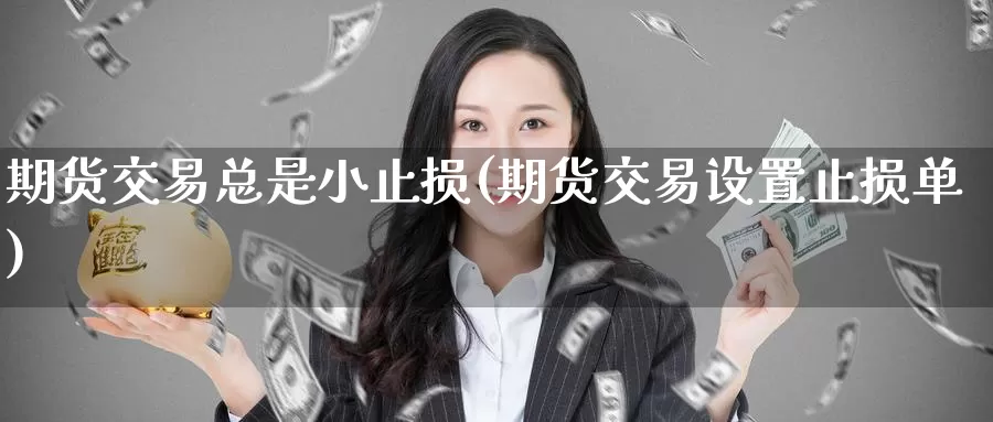 期货交易总是小止损(期货交易设置止损单)