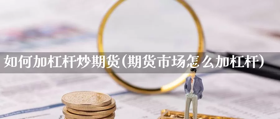 如何加杠杆炒期货(期货市场怎么加杠杆)
