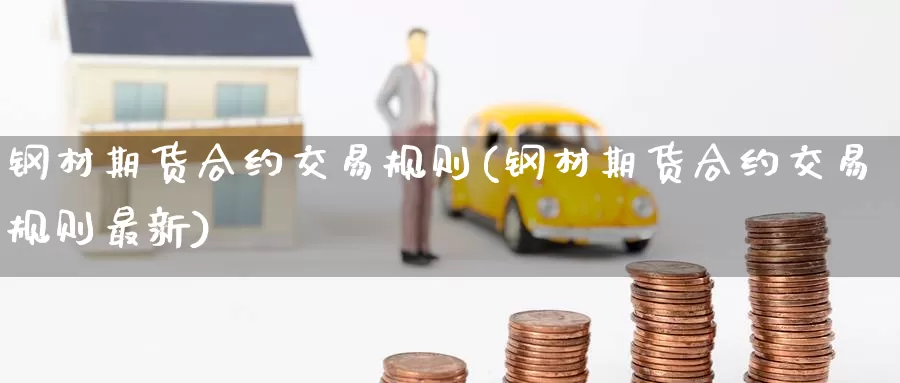 钢材期货合约交易规则(钢材期货合约交易规则最新)