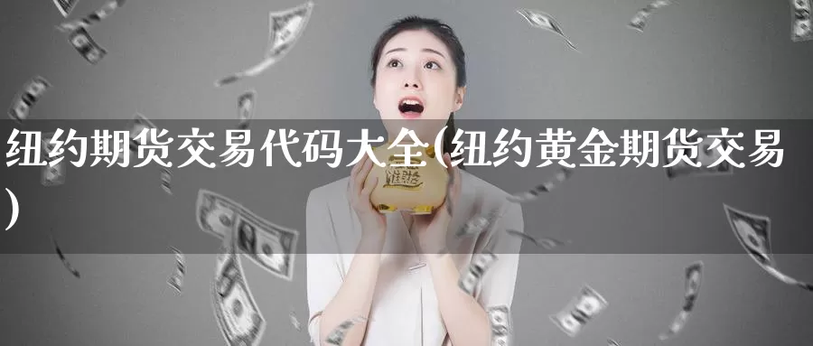 纽约期货交易代码大全(纽约黄金期货交易)