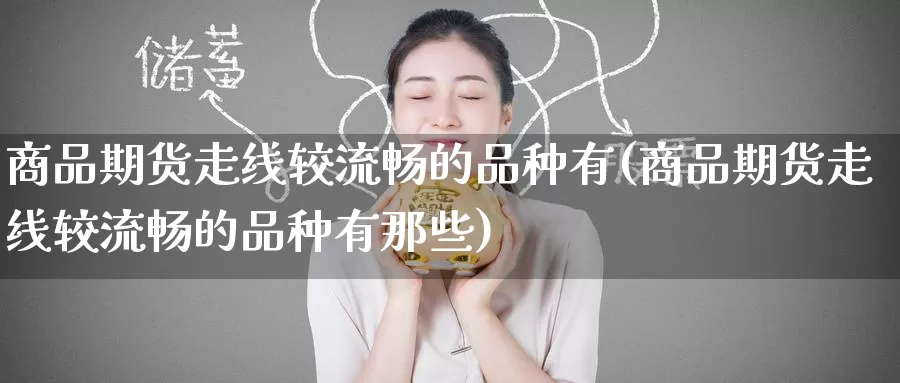 商品期货走线较流畅的品种有(商品期货走线较流畅的品种有那些)