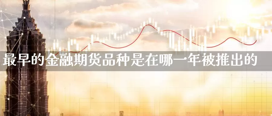 最早的金融期货品种是在哪一年被推出的