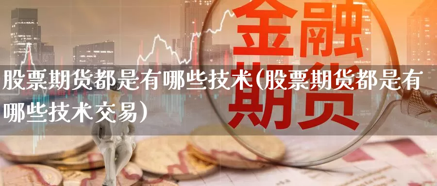 股票期货都是有哪些技术(股票期货都是有哪些技术交易)