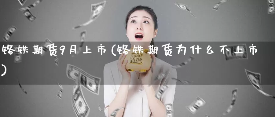 铬铁期货9月上市(铬铁期货为什么不上市)