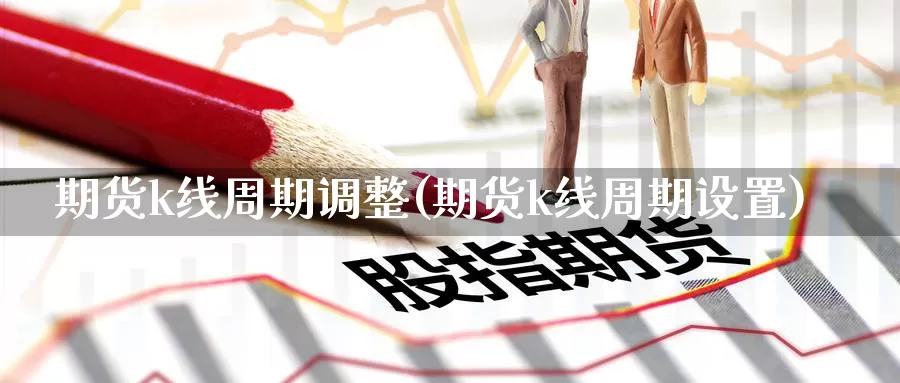 期货k线周期调整(期货k线周期设置)