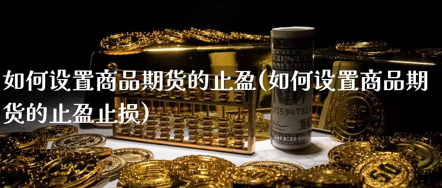 如何设置商品期货的止盈(如何设置商品期货的止盈止损)