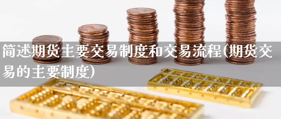 简述期货主要交易制度和交易流程(期货交易的主要制度)