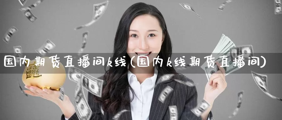 国内期货直播间k线(国内k线期货直播间)