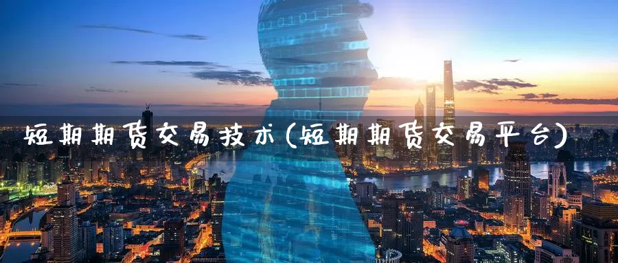 短期期货交易技术(短期期货交易平台)