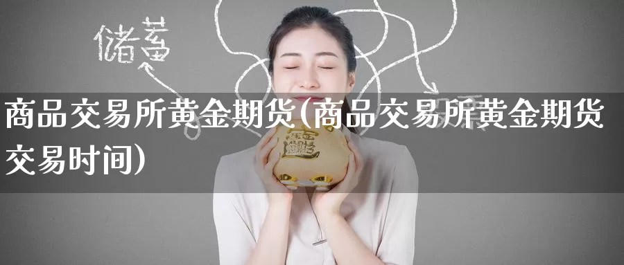 商品交易所黄金期货(商品交易所黄金期货交易时间)
