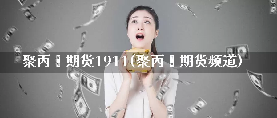 聚丙烯期货1911(聚丙烯期货频道)