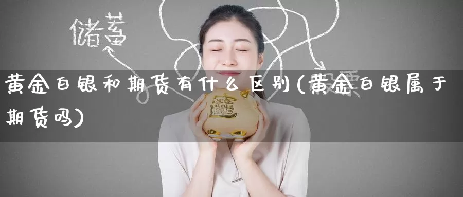 黄金白银和期货有什么区别(黄金白银属于期货吗)