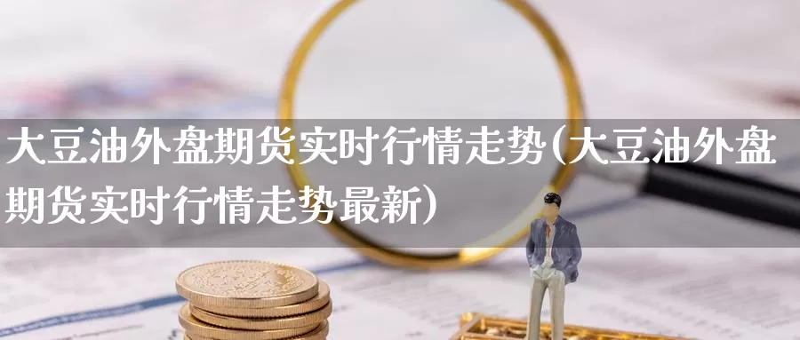 大豆油外盘期货实时行情走势(大豆油外盘期货实时行情走势最新)