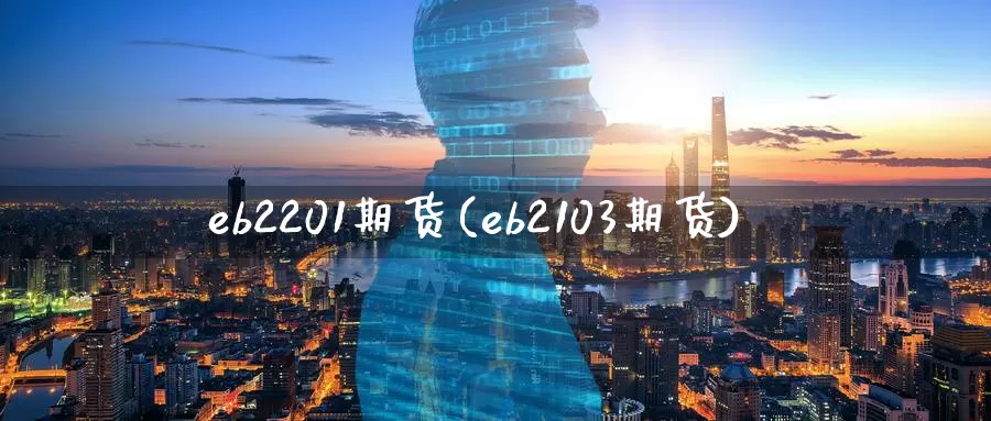 eb2201期货(eb2103期货)
