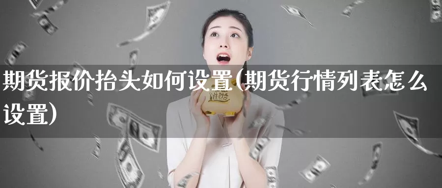 期货报价抬头如何设置(期货行情列表怎么设置)