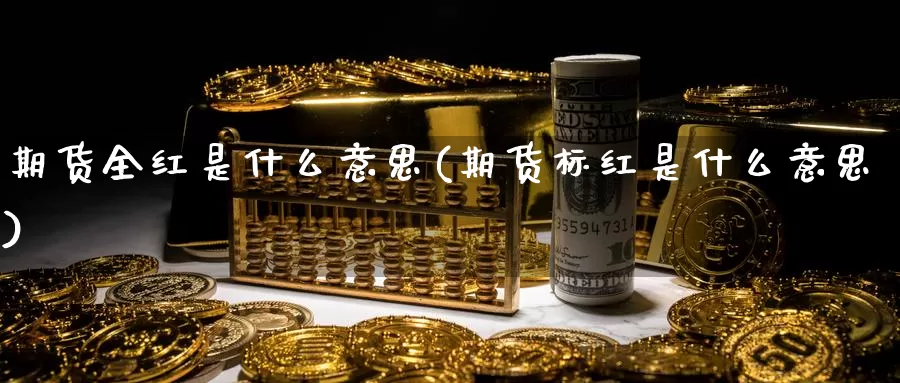 期货全红是什么意思(期货标红是什么意思)