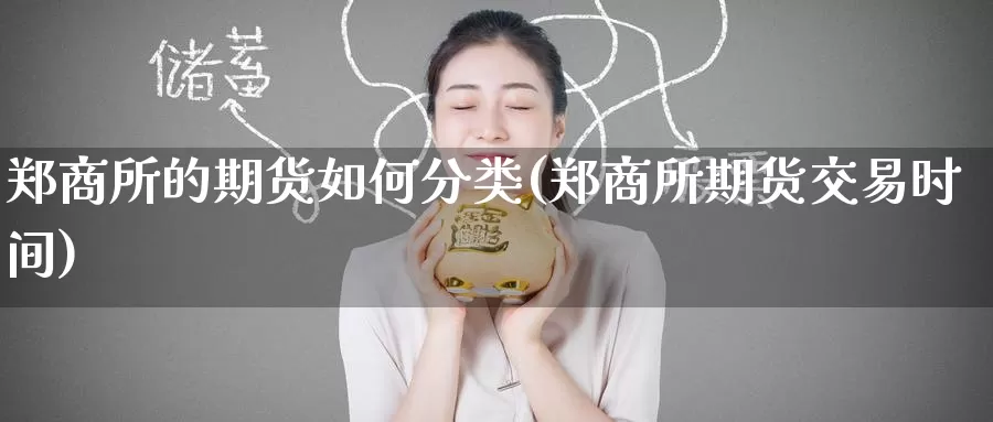 郑商所的期货如何分类(郑商所期货交易时间)