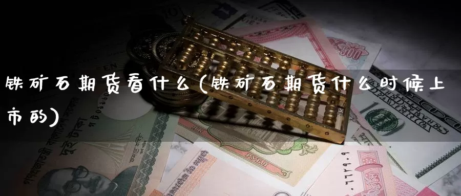 铁矿石期货看什么(铁矿石期货什么时候上市的)