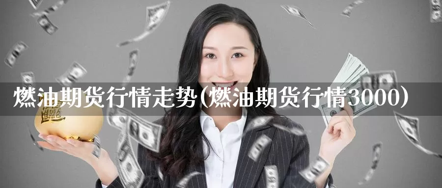 燃油期货行情走势(燃油期货行情3000)