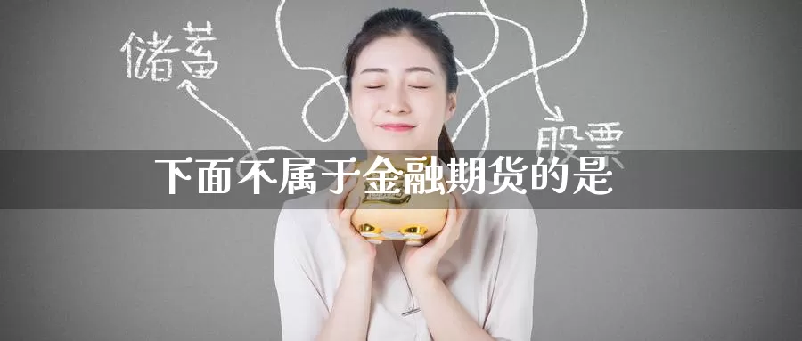 下面不属于金融期货的是