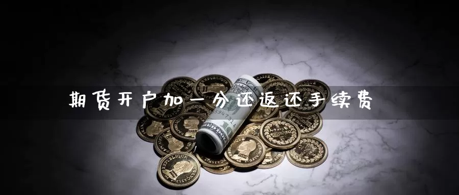 期货开户加一分还返还手续费