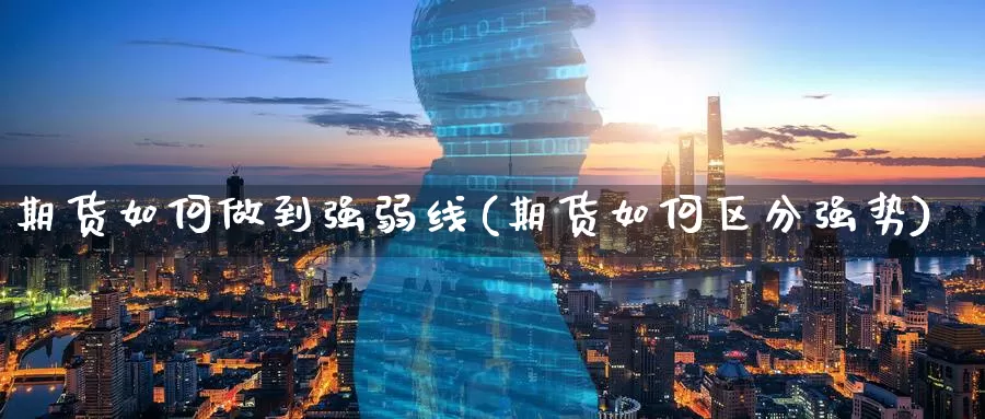 期货如何做到强弱线(期货如何区分强势)