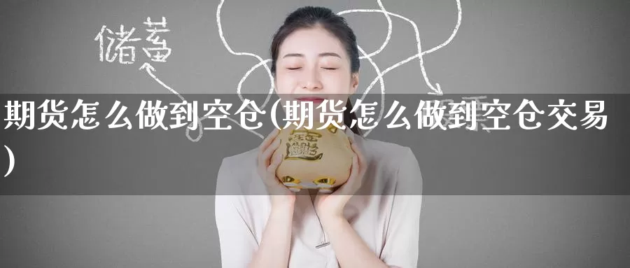 期货怎么做到空仓(期货怎么做到空仓交易)