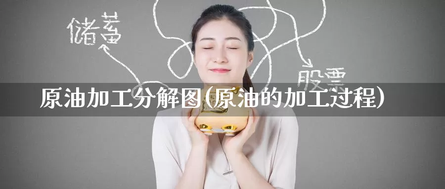 原油加工分解图(原油的加工过程)