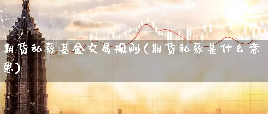 期货私募基金交易规则(期货私募是什么意思)