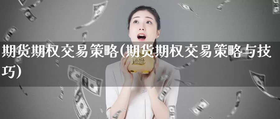 期货期权交易策略(期货期权交易策略与技巧)