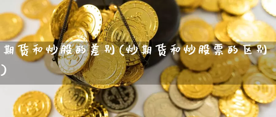 期货和炒股的差别(炒期货和炒股票的区别)