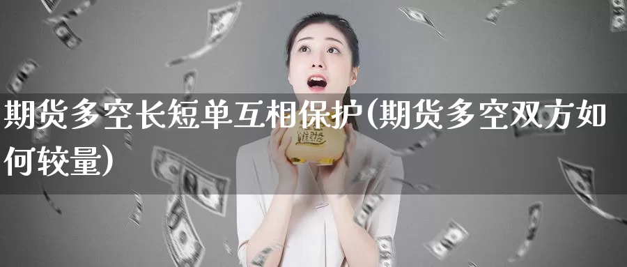 期货多空长短单互相保护(期货多空双方如何较量)