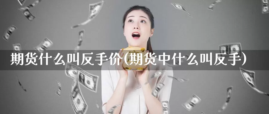 期货什么叫反手价(期货中什么叫反手)