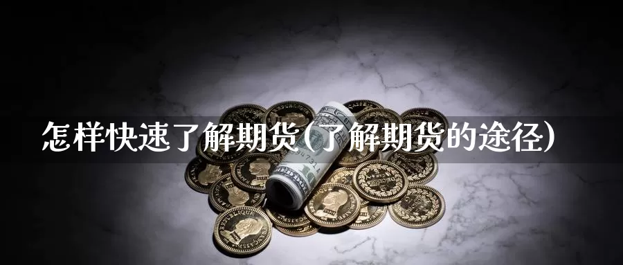 怎样快速了解期货(了解期货的途径)