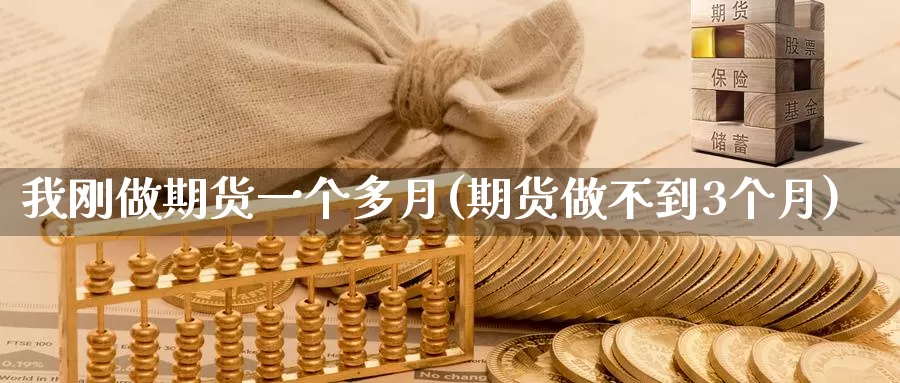 我刚做期货一个多月(期货做不到3个月)