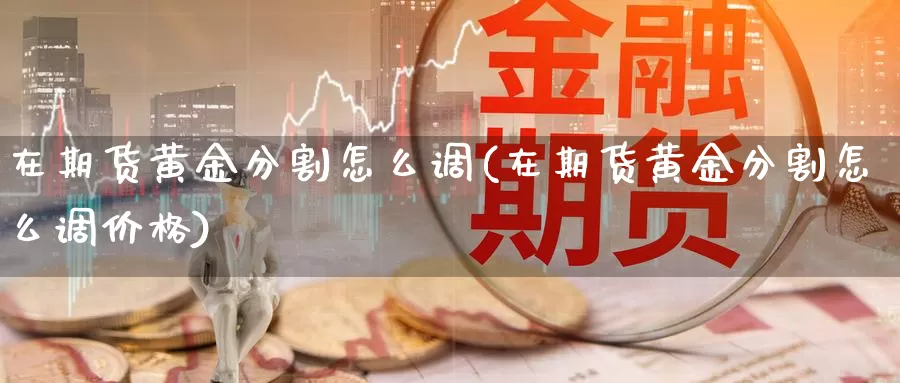 在期货黄金分割怎么调(在期货黄金分割怎么调价格)