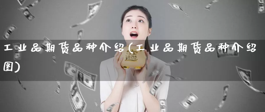 工业品期货品种介绍(工业品期货品种介绍图)