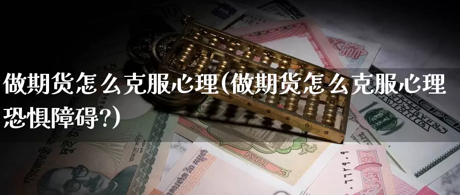 做期货怎么克服心理(做期货怎么克服心理恐惧障碍?)